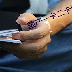 国产一卡二卡四卡无卡 （救人一命，胜造七级浮屠）