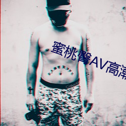 蜜桃臀AV高(gāo)潮(cháo)无码(mǎ)