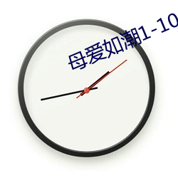 母爱(ài)如(rú)潮1-10全文(wén)阅(yuè)读