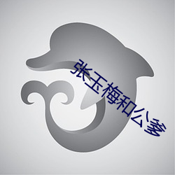 张(zhāng)玉梅和(hé)公(gōng)爹