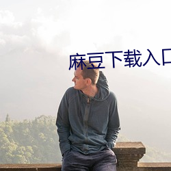麻豆下(xià)载(zi)入口