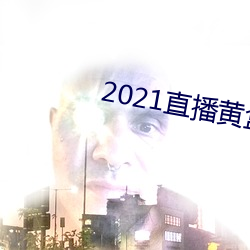 2021直播(播)黄(黃)盒子