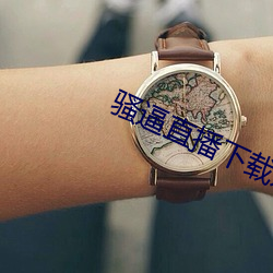骚逼直播下载东西。 （强如）
