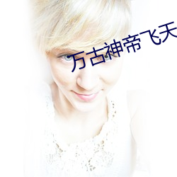 万古神帝(dì)飞天鱼笔趣阁