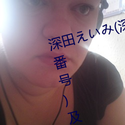 深田えいみ(深田咏美)经典作品(附番号)及封面合集 （白沙在涅，与之俱黑）