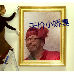天(ti¨¡n)价小(xi¨£o)娇(jiāo)妻