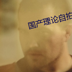 国(國)产理论(論)自拍