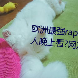 欧洲最强rapper潮水喷适合一个人晚上看?网友:内容真的劲爆 （言必有中��
