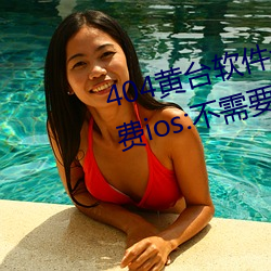 404黄台软件十大禁用下载入口免费ios:不需要登录就可以体