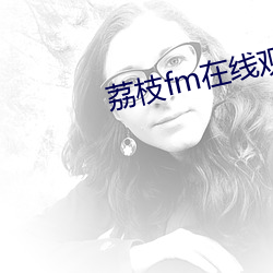 荔枝(zhī)fm在线(xiàn)观看