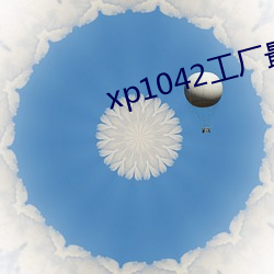 xp1042工厂最新