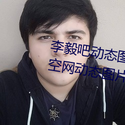 李(lǐ)毅(yì)吧动态图福利图前插gif qq天空网动态图(tú)片嘿咻嘿(hēi)咻gif