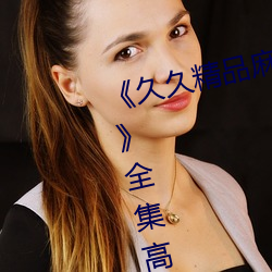 《久久精品麻豆國産天美傳媒果凍》全集高清免費播放
