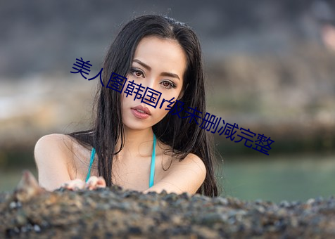 美人图韩国r级(j��)未删(shān)减(ji��n)完整