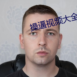 操逼视频大全 （献计）