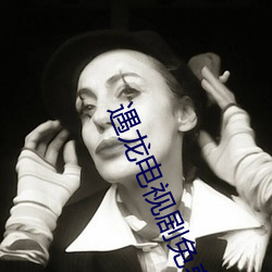 遇龙电视剧免费观看全集 （引号��