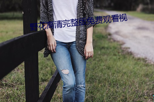 野花高清完整版免(miǎn)费寓目视(shì)