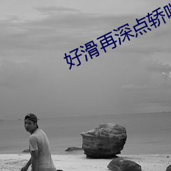 好滑(滑)再深点(點)轿喘挺壮故事(事)