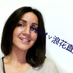 616 t∨浪(浪)花(花)直(直)播(播)