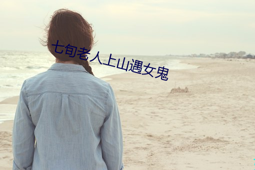 七旬老人上山遇女鬼