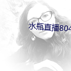 水(shu)瓶直(zhí)播804tv