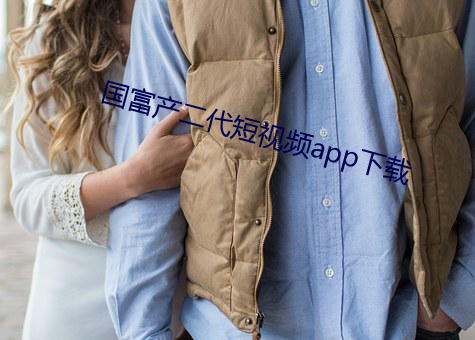 國富産二代短視頻app下載