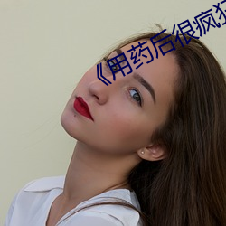 《用药后很疯狂》