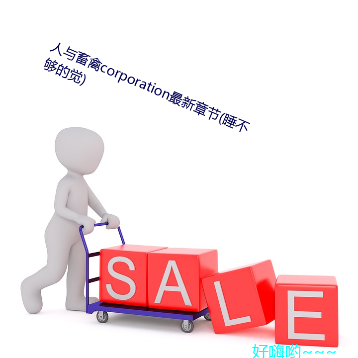 人与畜禽(禽)corporation最(最)新章节(節)(睡(睡)不够的觉(覺))