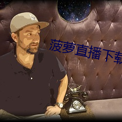 菠(bō)萝直播(b)下载