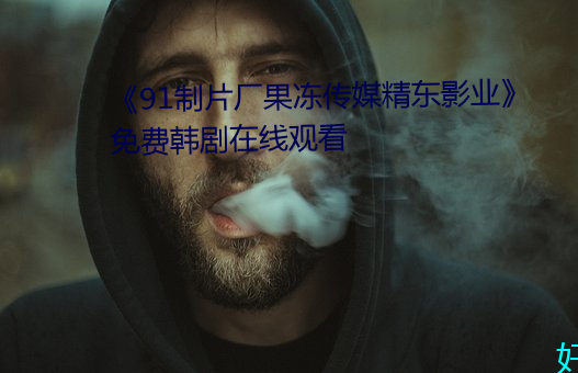 《91制片厂果(果)冻传媒(媒)精东影业》免(免)费韩剧(劇)在线(線)观(觀)看