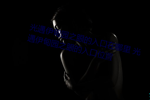 光遇伊甸园之眼的入(入)口在哪里(裏) 光(光)遇伊甸(甸)园之眼的入口位置
