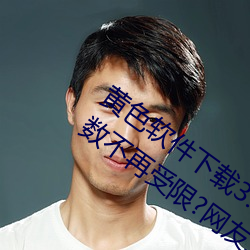 黄色软件下载3.0.3每天vivo版破解观看次数不再受限?网友: （询根问底）