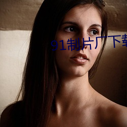 91制片(piàn)厂下载