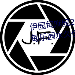 伊园甸麻园2023入口音响永(yǒng)久(jiǔ)伊甸乐园永久(jiǔ)伊(yī)甸乐园