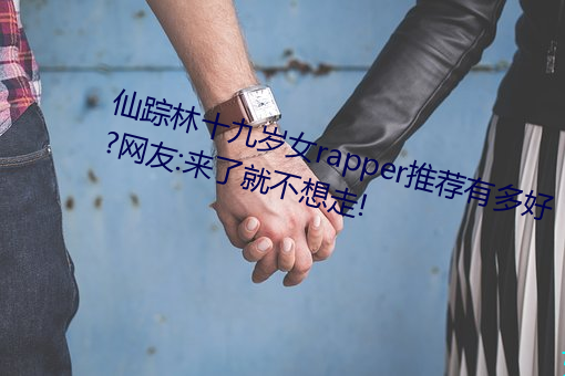 仙踪林十九岁女rapper推荐有多好?网友:来了就不想走! （迷人眼目）