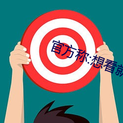 官方称:想看(看)就(就)看(看)