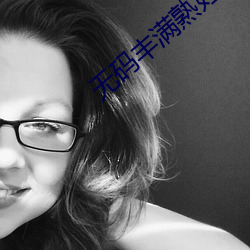 无(無)码丰(豐)满(滿)熟妇