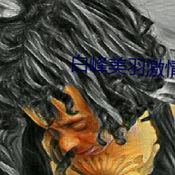 白(白)峰(峰)美羽激(激)情(情)