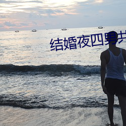结婚(婚)夜四男共享(享)一女