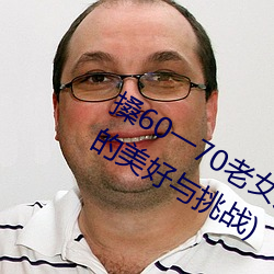 搡(搡)60一(一)70老(老)女人老(老)妇女(女)(探寻(尋)晚年(年)生(生)活的美好与挑战(戰))