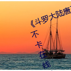 《斗罗大陆唐三爆桶波塞西3免费不卡在线观看