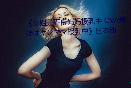 《义(義)姐(姐)是(是)不良妈妈(媽)授乳中 OVA義(義)姉はヤンママ授乳(乳)中(中)》日(日)本动