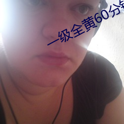 一级全黄60分钟(zhōng)