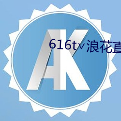 616t∨浪花直播app （卓绝）