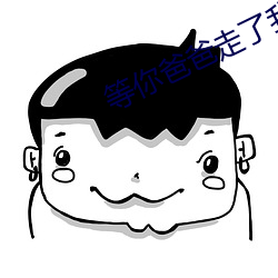 等你爸爸走了我們繼續