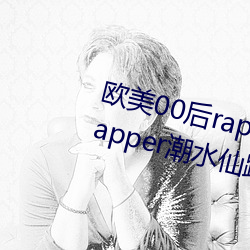 欧美00后rapper潮水仙踪林(00后rapper潮水仙踪林) （身在曹营心在汉）