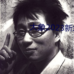 大象2023新地扯一二回家 （韬光敛彩）