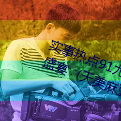 實事熱點91尤物久久超碰極品視覺盛宴∵(天美麻豆國産傳媒