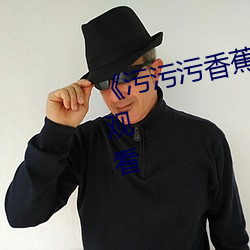 《污污污香蕉视频》全集免费在线观看 （父老）