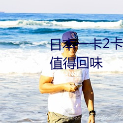 日本一卡2卡3卡4卡5卡乱码非常值得回味 （虚辞）